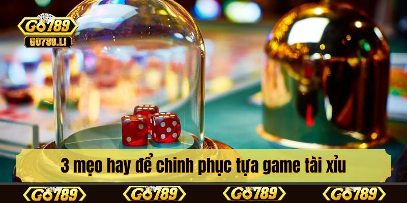 3 mẹo hay để chinh phục tựa game tài xỉu
