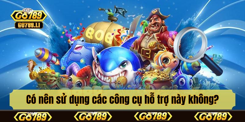 Có nên sử dụng các công cụ hỗ trợ này không?