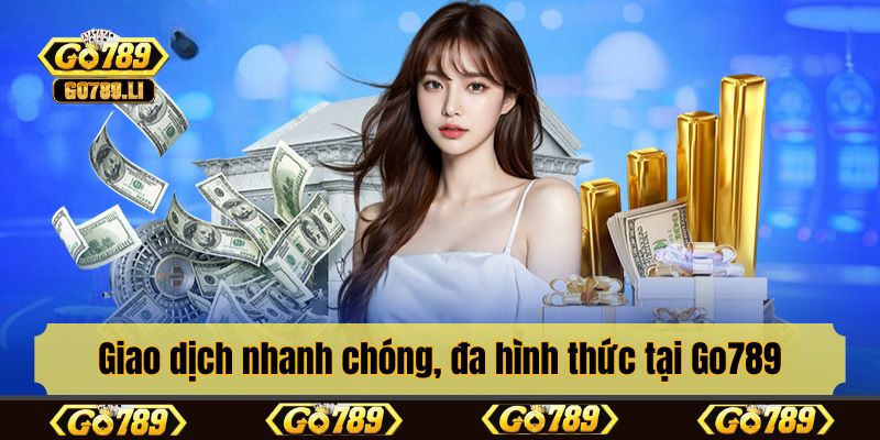 Giao dịch nhanh chóng, đa hình thức tại Go789