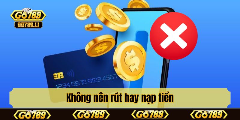 Không nên rút hay nạp tiền