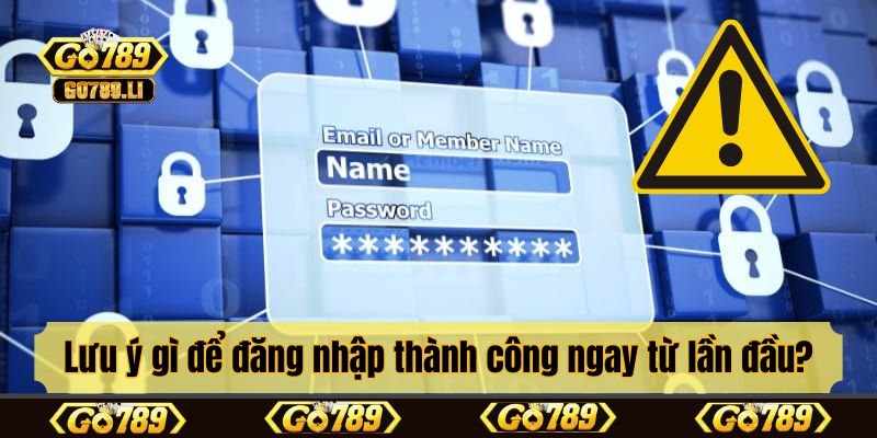 Lưu ý gì để đăng nhập thành công ngay từ lần đầu?