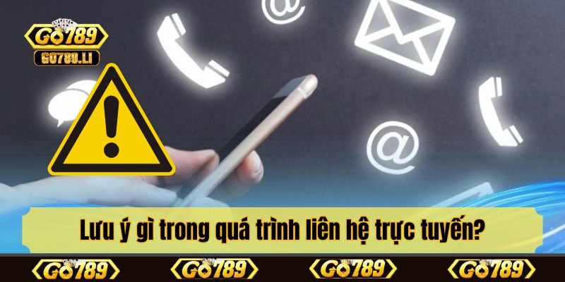 Lưu ý gì trong quá trình liên hệ trực tuyến?