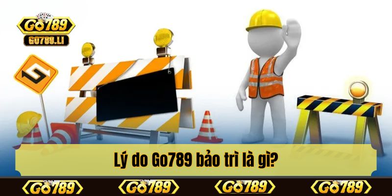 Lý do Go789 bảo trì là gì?